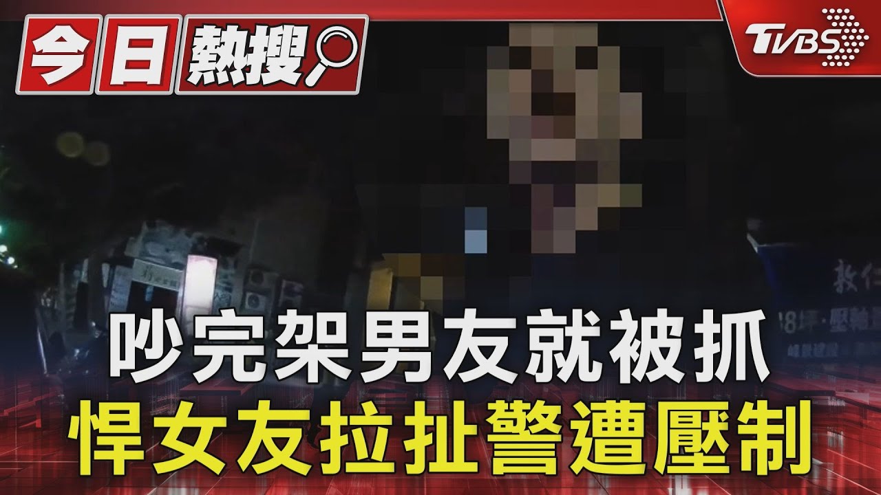 吵完架男友就被抓 悍女友拉扯警遭壓制