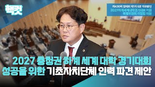 [핵컷] 2027 충청 유니버시아드대회 성공을 위한 기초자치단체 인력 파견 제안 #5분자유발언 #이정범 #2027하계세계대학경기대회지원특별위원회