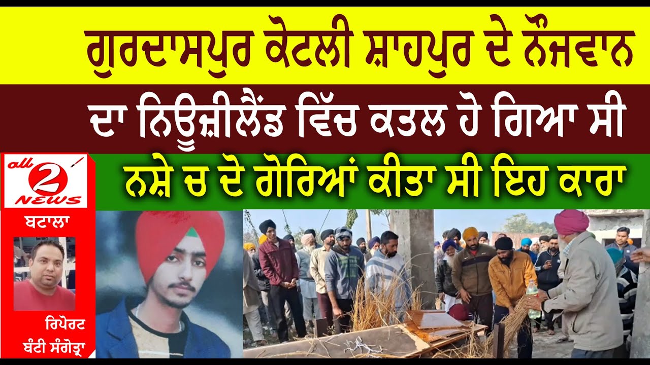 ਗੁਰਦਾਸਪੁਰ ਕੋਟਲੀ ਸ਼ਾਹਪੁਰ ਦੇ ਨੌਜਵਾਨ  ਦਾ ਨਿਊਜ਼ੀਲੈਂਡ ਵਿੱਚ ਕਤਲ ਹੋ ਗਿਆ ਸੀ ਨਸ਼ੇ ਚ ਦੋ ਗੋਰਿਆਂ ਕੀਤਾ ਸੀ ਇਹ ਕਾਰਾ