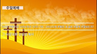 [주일예배] 고린도전서 15:51~58 : 그리스도의 부활은 내 삶과 어떻게 연결되는가?