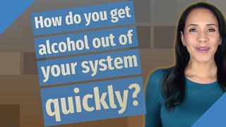 How do you get alcohol out of your system quickly?