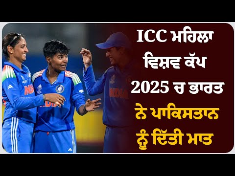 ICC ਮਹਿਲਾ ਵਿਸ਼ਵ ਕੱਪ 2025 ਚ ਭਾਰਤ ਨੇ ਪਾਕਿਸਤਾਨ ਨੂੰ ਦਿੱਤੀ ਮਾਤ ।