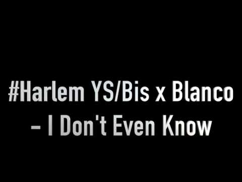 #Harlem YS/Bis x Blanco - I Don't Even Know