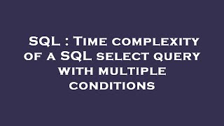 SQL : Time complexity of a SQL select query with multiple conditions 