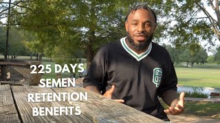 225 Days Semen Retention BENEFITS!