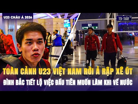 FULL U23 VIỆT NAM RỜI Ả RẬP XÊ ÚT: ĐÌNH BẮC TIẾT LỘ VIỆC ĐẦU TIÊN MUỐN LÀM KHI VỀ NƯỚC