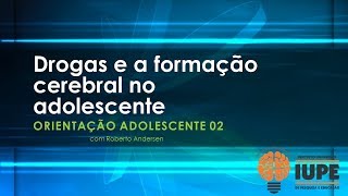 Drogas e a formação cerebral no adolescente - Orientação Adolescente 02