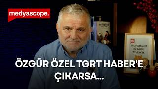 Özgür Özel TGRT Haber'e çıkarsa... | Ruşen Çakır yorumluyor