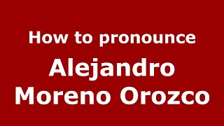 How to pronounce Alejandro Moreno Orozco