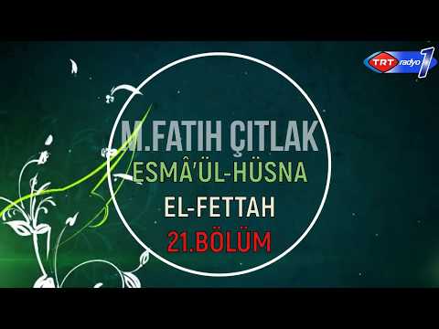 21.BÖLÜM "EL FETTÂH" M. Fatih ÇITLAK Aşkın İsimleri  Esmâü'l-Hüsnâ TRT Radyo1 - 20 MAYIS 2016