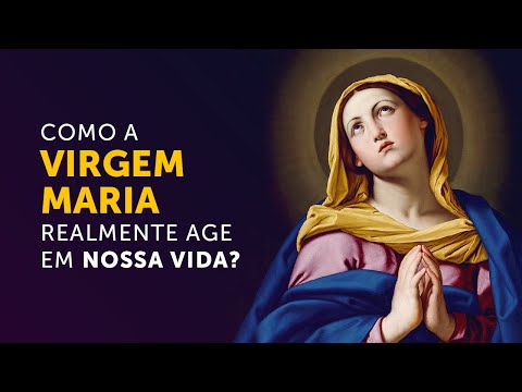Como a Virgem Maria realmente age em nossa vida?