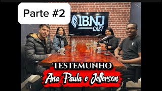 TESTEMUNHO ANA PAULA E JEFFERSON-Parte #02 -@IBNJCast