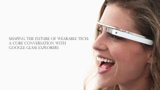 Shaping the Future of Wearable Tech: A Core Conversation with Google Glass Explorers