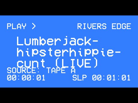 Rivers Edge - Lumberjackhipsterhippiecunt (LIVE)