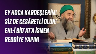 Ey Hoca Kardeşlerim! Siz de Cesâretli Olun! Ehl-i Bid'at’a İsmen Reddiye Yapın!