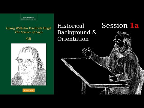 Session 1a – Historical Background & Orientation – Hegel's Science of Logic course w/ Kevin Thompson