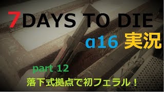 【α16】7DAYS TO DIEさくさく実況part12　落下式拠点で初フェラル！