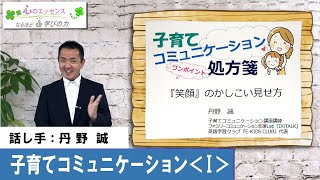 子育てコミュニケーション〈Ⅰ〉 『笑顔』のかしこい見せ方　話し手：丹野 誠