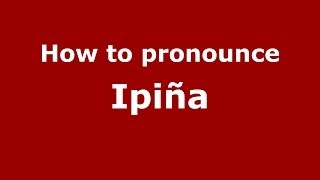 How to pronounce Ipi&ntilde;a