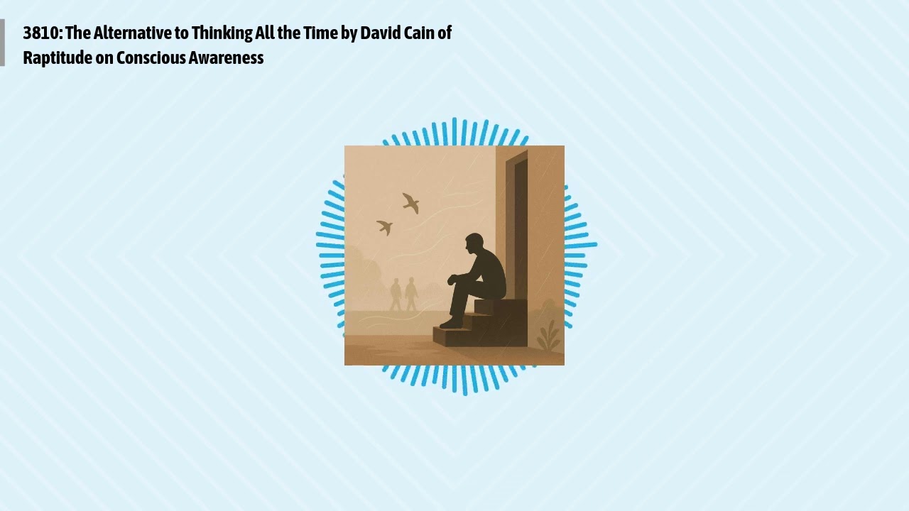 3810: The Alternative to Thinking All the Time by David Cain of Raptitude on Conscious Awareness...