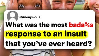 What's the most bada%s response to an insult that you've ever heard?