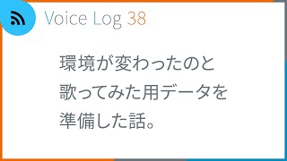 環境が変わったのと歌ってみた用データを準備した話。Voice Log 38（2022年10月号）