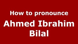 How to pronounce Ahmed Ibrahim Bilal