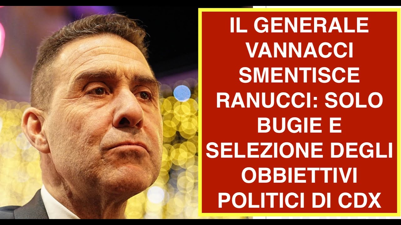 IL GENERALE VANNACCI SMENTISCE RANUCCI: SOLO BUGIE E SELEZIONE DEGLI OBBIETTIVI POLITICI DI CDX