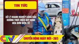 CHUYỂN ĐỘNG NGÀY MỚI 28-3 | XỬ LÝ DOANH NGHIỆP XĂNG DẦU KHÔNG THỰC HIỆN QUY ĐỊNH HÓA ĐƠN ĐIỆN TỬ