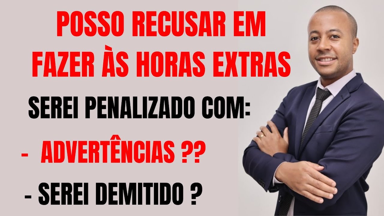 POSSO RECUSAR EM FAZER HORAS EXTRAS? SEREI PENALIZADO COM ADVERTÊNCIAS E ATÉ DEMISSÃO?