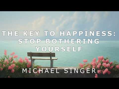 Michael Singer - The Key to Happiness - Stop Bothering Yourself