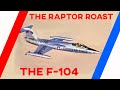 The Raptor Roast The F 104