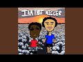 IM THAT NIGGER