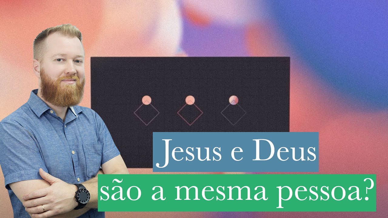 JESUS E DEUS SÃO A MESMA PESSOA? MELHOR EXPLICAÇÃO