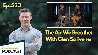 AC Podcast #523 - The Air We Breathe with Glen Scrivener