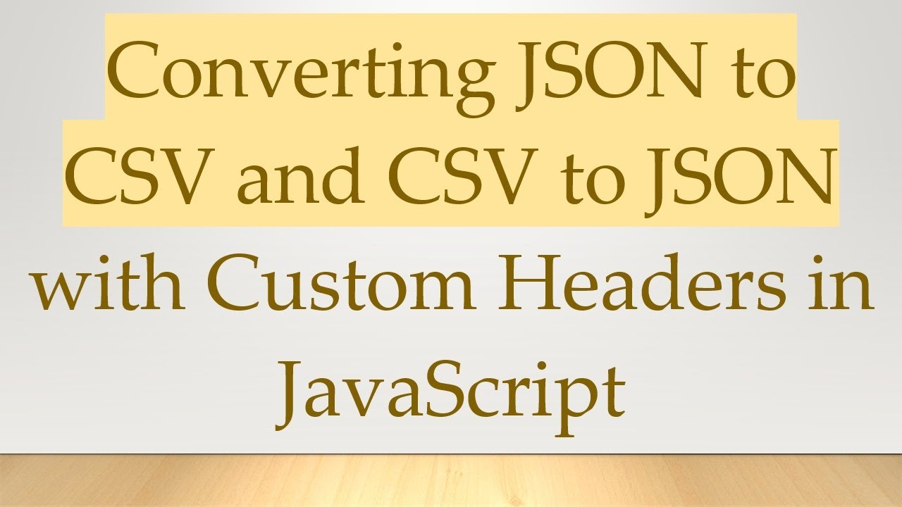 Converting JSON to CSV and CSV to JSON with Custom Headers in JavaScript