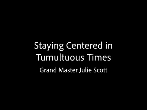 Staying Centered in Tumultuous Times - Grand Master Julie Scott