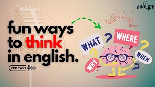 Thinking in English is NOT That Hard | English Podcast Learning | Fun and Easy Ways