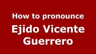 How to pronounce Ejido Vicente Guerrero