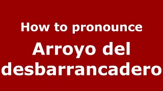 How to pronounce Arroyo Del Desbarrancadero