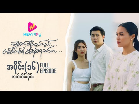 ရေစက်တို့သည်လည်း တစ်ခါတစ်ရံမဆုံဆည်းသာ - အပိုင်း ၁၆ (ဇာတ်သိမ်းပိုင်း)