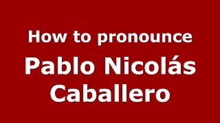 How to pronounce Pablo Nicolás Caballero