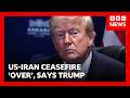 US Iran Ceasefire Is Over US President Donald Trump Says BBC News