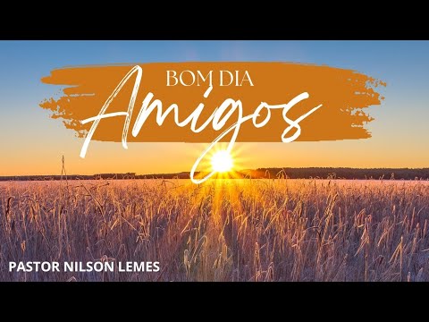 BOM DIA AMIGOS - UMA PALAVRA DE FÉ PARA O SEU DIA - PR. NILSON LEMES 