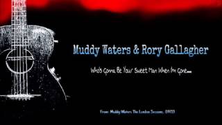 Muddy Waters and Rory Gallagher - Who&#39;s Gonna Be Your Sweet Man When I&#39;m Gone