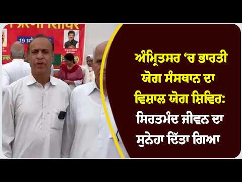 ਅੰਮ੍ਰਿਤਸਰ ‘ਚ ਭਾਰਤੀ ਯੋਗ ਸੰਸਥਾਨ ਦਾ ਵਿਸ਼ਾਲ ਯੋਗ ਸ਼ਿਵਿਰ: ਸਿਹਤਮੰਦ ਜੀਵਨ ਦਾ ਸੁਨੇਹਾ ਦਿੱਤਾ ਗਿਆ !