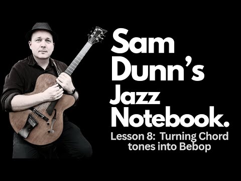 Sam Dunn's Jazz Guitar Notebook - lesson 8: Turning Chord Tones into Bebop
