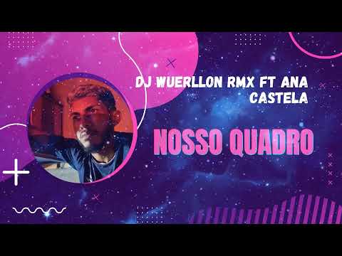 DJ WUERLLON RMX ft ANA CASTELA - NOSSO QUADRO (Tecnomelody)