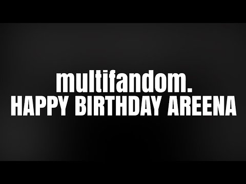multifandom | HAPPY BIRTHDAY AREENA
