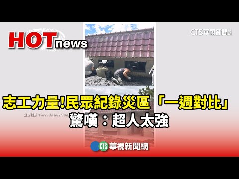 志工力量！　民眾紀錄災區「一週對比」　驚嘆：超人太強